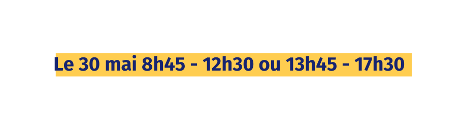 Le 30 mai 8h45 12h30 ou 13h45 17h30